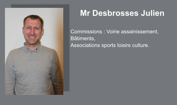 Mr Desbrosses Julien  Commissions : Voirie assainissement, Bâtiments, Associations sports loisirs culture.