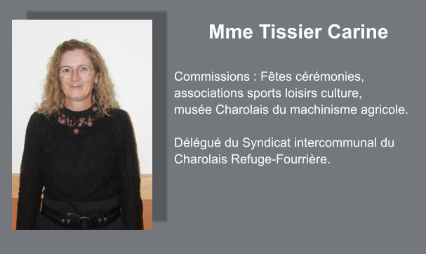 Mme Tissier Carine  Commissions : Fêtes cérémonies, associations sports loisirs culture, musée Charolais du machinisme agricole.  Délégué du Syndicat intercommunal du Charolais Refuge-Fourrière.