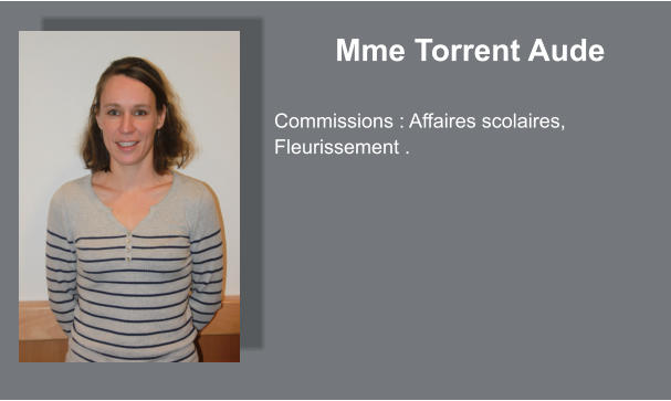 Mme Torrent Aude  Commissions : Affaires scolaires, Fleurissement .