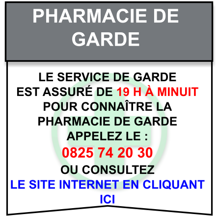 Pharmacie de   garde Le service de garde   est assuré de 19 h à minuit   Pour connaître la   pharmacie de garde   appelez le :  0825 74 20 30  ou consultez   le site internet en cliquant  ici