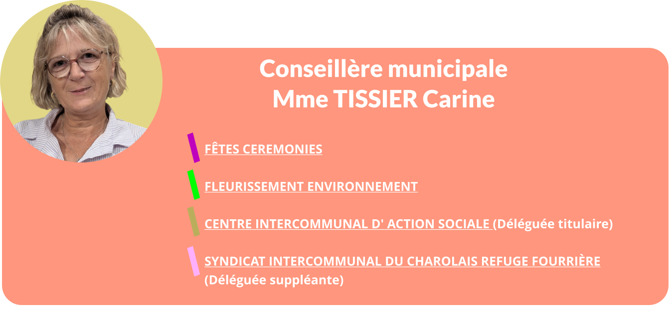 Conseillère municipale Mme TISSIER Carine    FÊTES CEREMONIES  FLEURISSEMENT ENVIRONNEMENT  Centre Intercommunal d' Action Sociale (Déléguée titulaire)   Syndicat Intercommunal Du Charolais Refuge Fourrière  (Déléguée suppléante)
