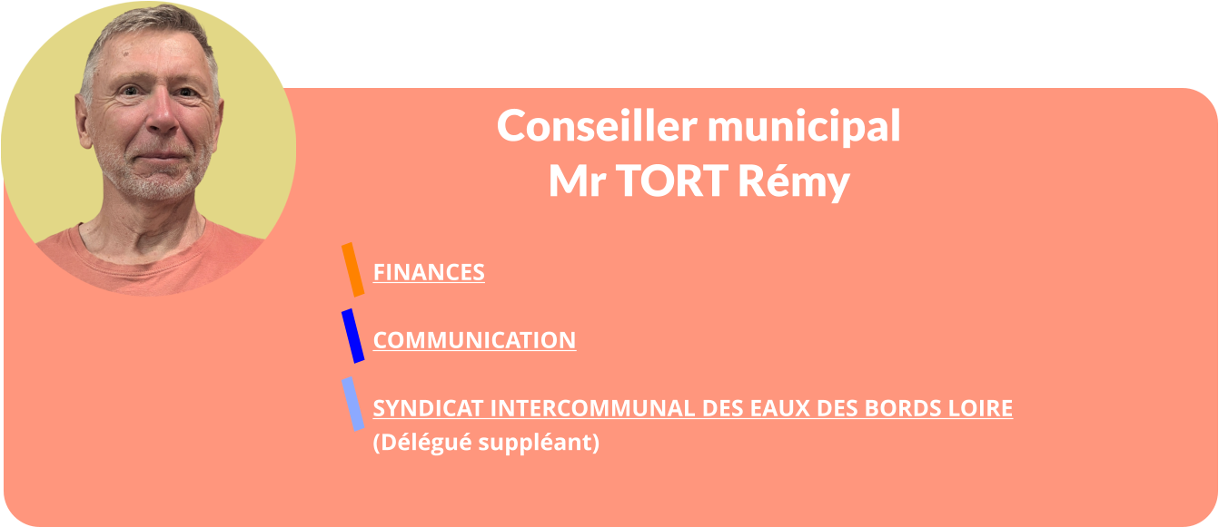 Conseiller municipal Mr TORT Rémy  FINANCES  COMMUNICATION  Syndicat Intercommunal Des Eaux des Bords Loire  (Délégué suppléant)