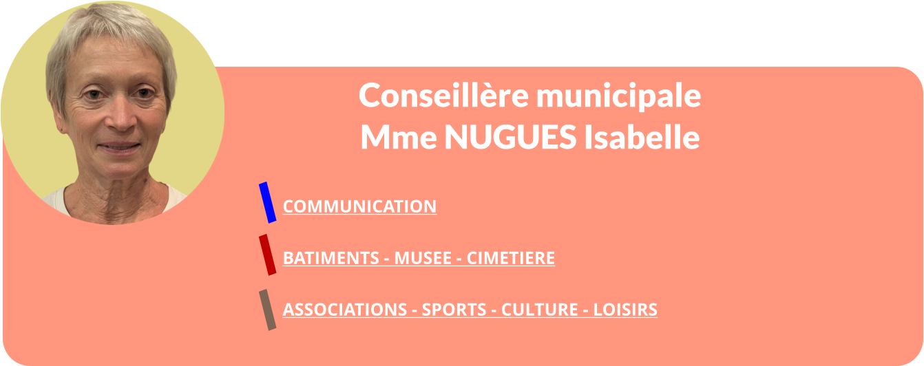 Conseillère municipale Mme NUGUES Isabelle  COMMUNICATION  BATIMENTS - MUSEE - CIMETIERE   ASSOCIATIONS - SPORTS - CULTURE - LOISIRS